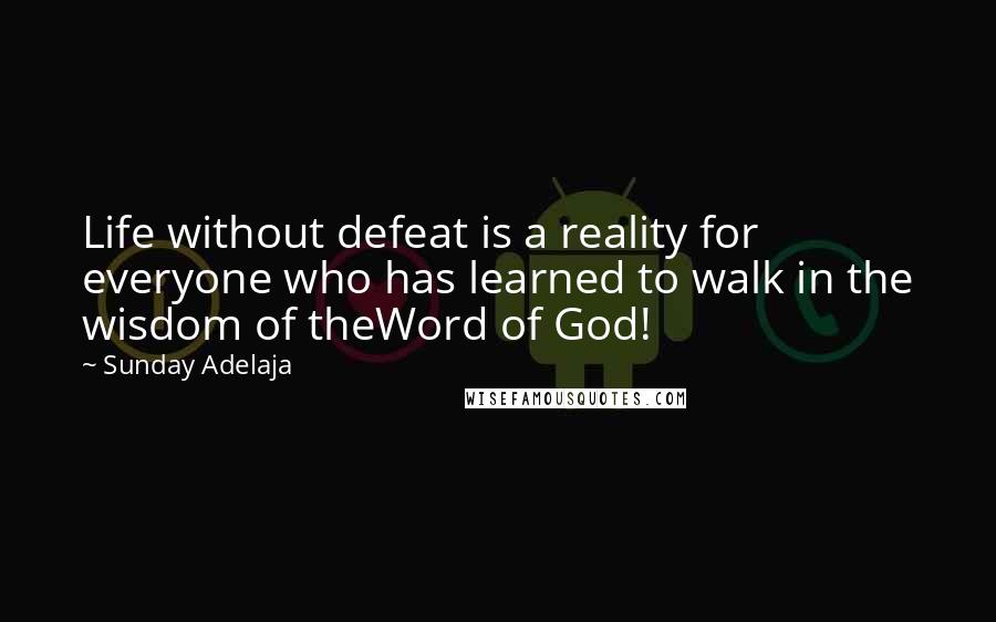Sunday Adelaja Quotes: Life without defeat is a reality for everyone who has learned to walk in the wisdom of theWord of God!