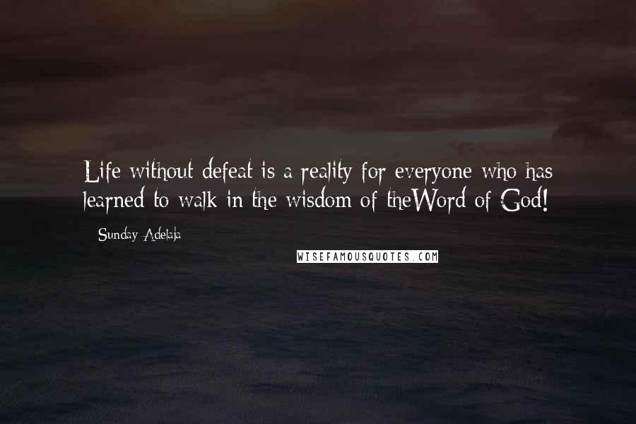 Sunday Adelaja Quotes: Life without defeat is a reality for everyone who has learned to walk in the wisdom of theWord of God!
