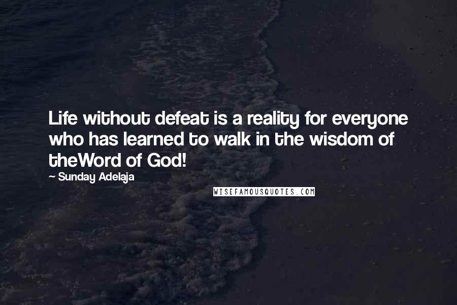 Sunday Adelaja Quotes: Life without defeat is a reality for everyone who has learned to walk in the wisdom of theWord of God!