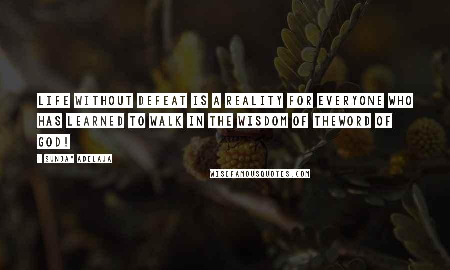 Sunday Adelaja Quotes: Life without defeat is a reality for everyone who has learned to walk in the wisdom of theWord of God!