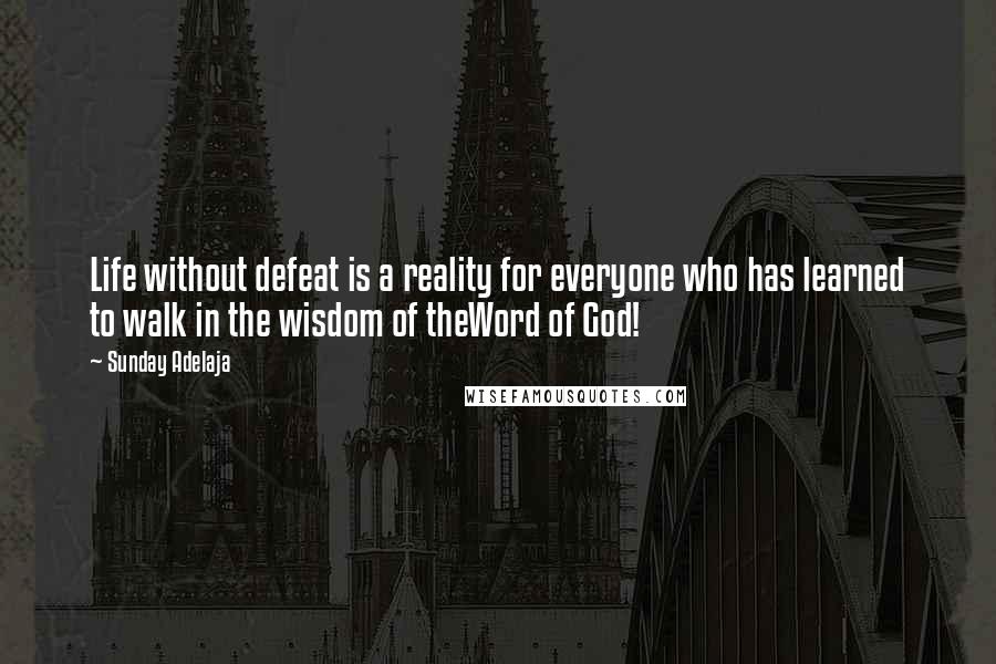 Sunday Adelaja Quotes: Life without defeat is a reality for everyone who has learned to walk in the wisdom of theWord of God!