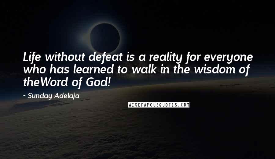 Sunday Adelaja Quotes: Life without defeat is a reality for everyone who has learned to walk in the wisdom of theWord of God!