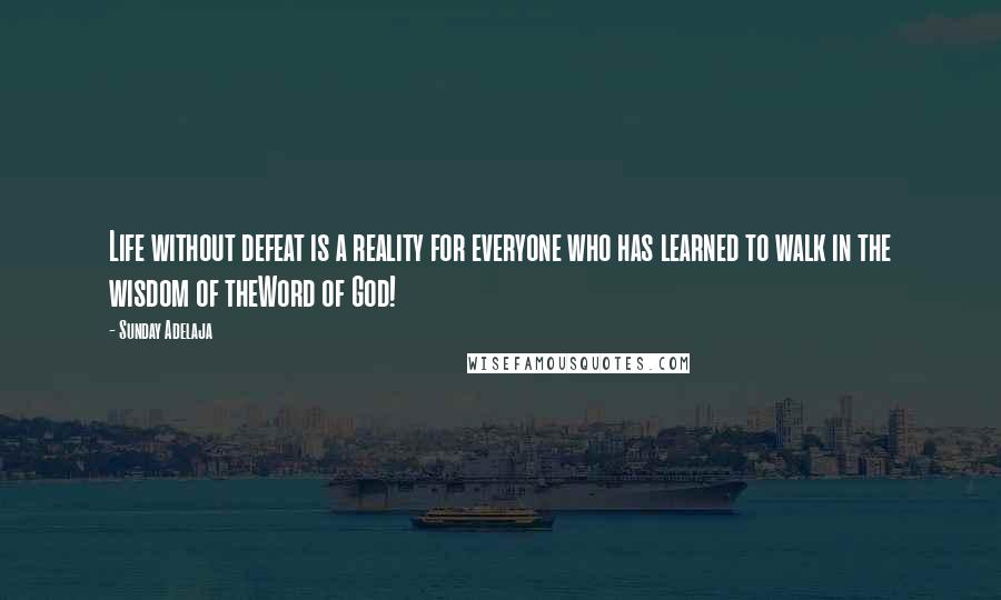 Sunday Adelaja Quotes: Life without defeat is a reality for everyone who has learned to walk in the wisdom of theWord of God!