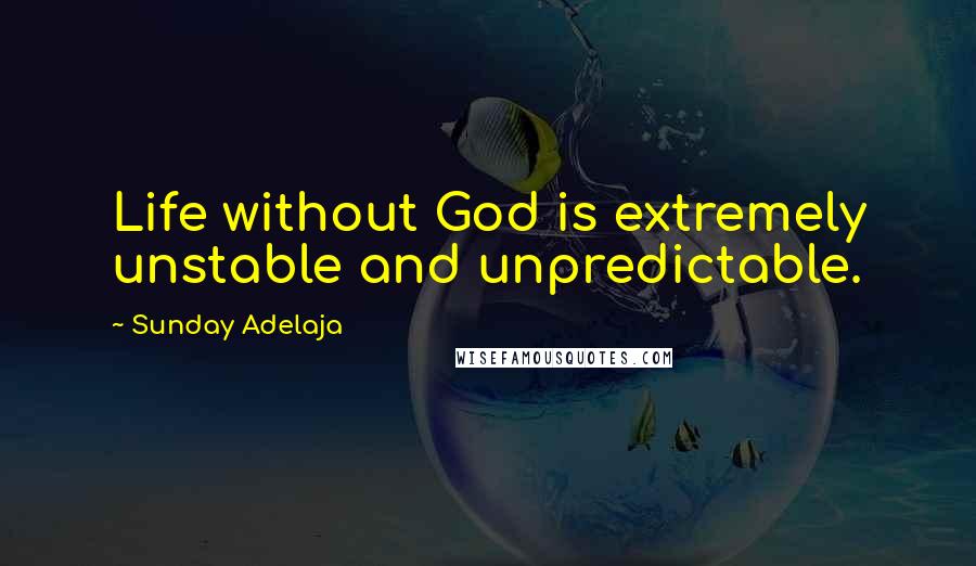 Sunday Adelaja Quotes: Life without God is extremely unstable and unpredictable.