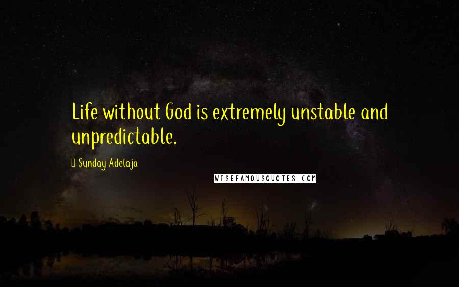 Sunday Adelaja Quotes: Life without God is extremely unstable and unpredictable.