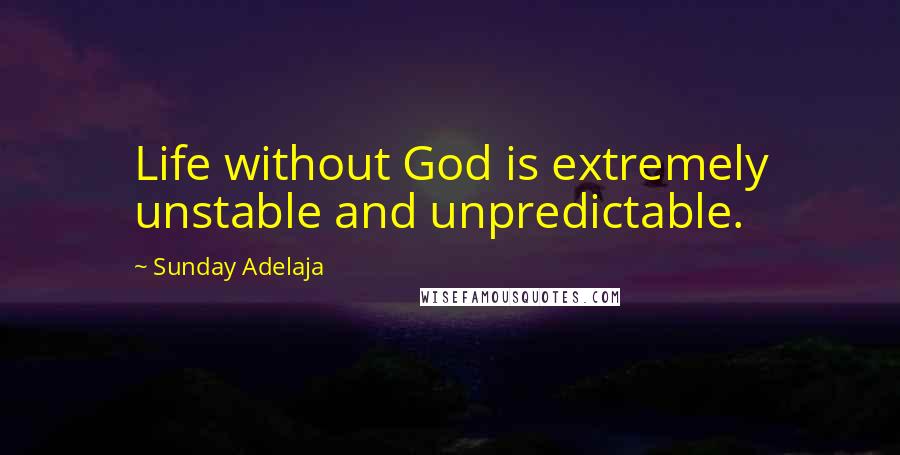 Sunday Adelaja Quotes: Life without God is extremely unstable and unpredictable.