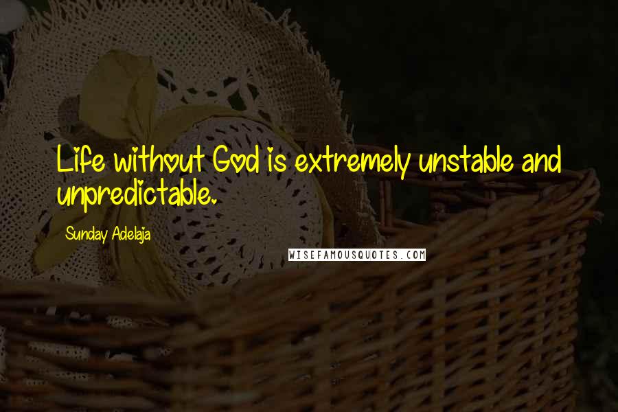 Sunday Adelaja Quotes: Life without God is extremely unstable and unpredictable.