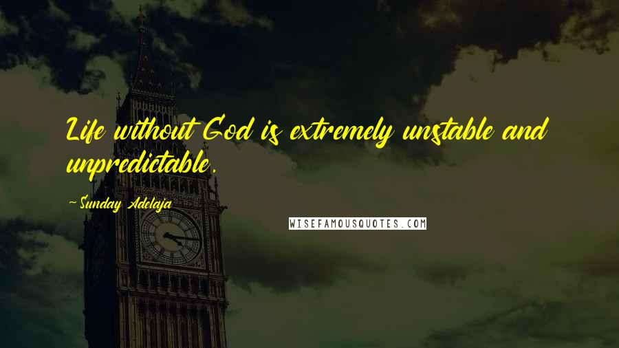 Sunday Adelaja Quotes: Life without God is extremely unstable and unpredictable.