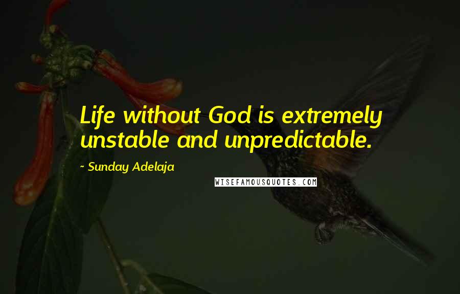 Sunday Adelaja Quotes: Life without God is extremely unstable and unpredictable.