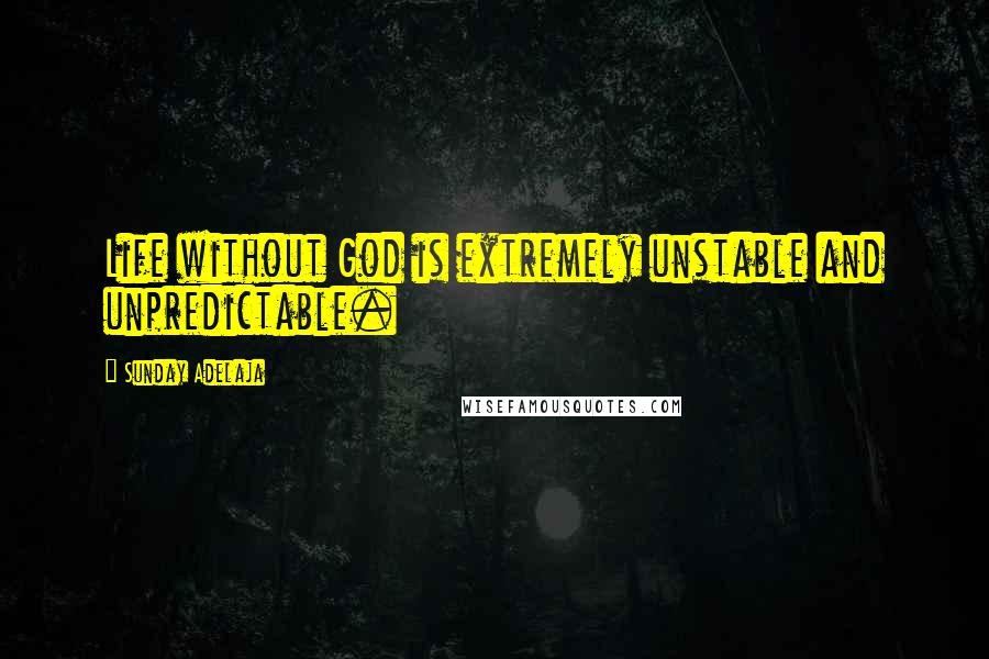 Sunday Adelaja Quotes: Life without God is extremely unstable and unpredictable.