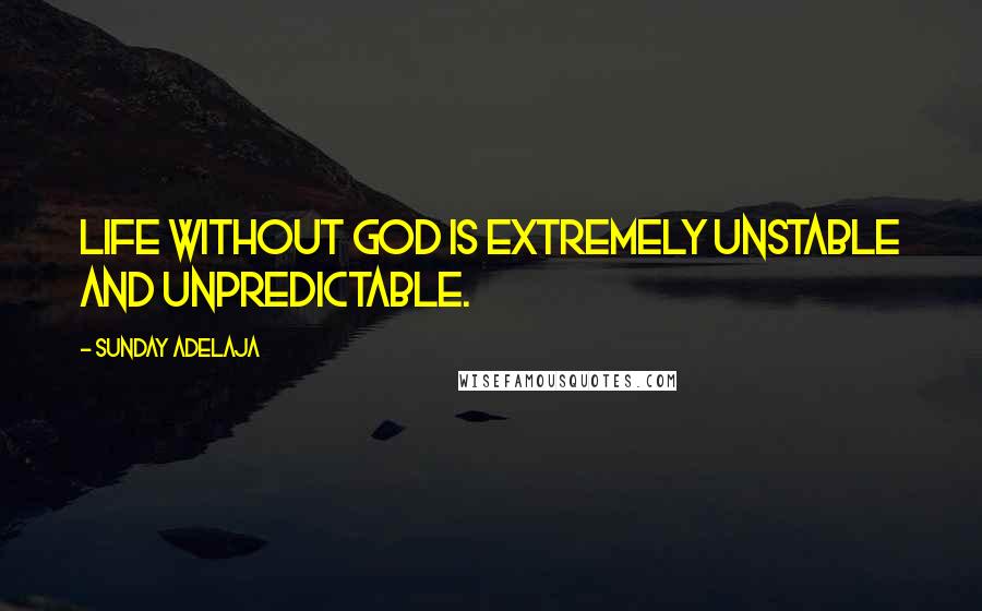 Sunday Adelaja Quotes: Life without God is extremely unstable and unpredictable.