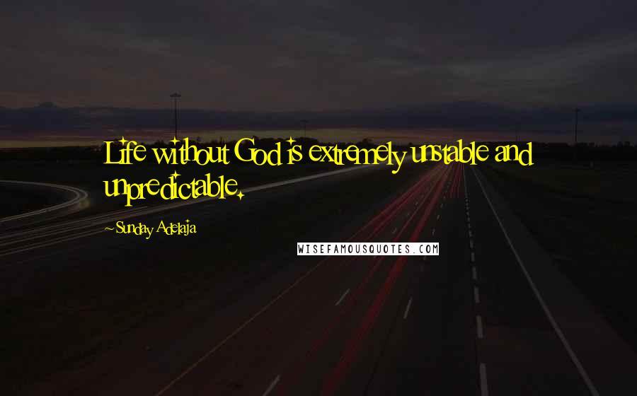 Sunday Adelaja Quotes: Life without God is extremely unstable and unpredictable.