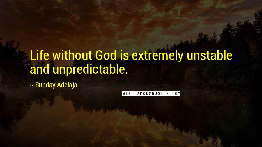 Sunday Adelaja Quotes: Life without God is extremely unstable and unpredictable.