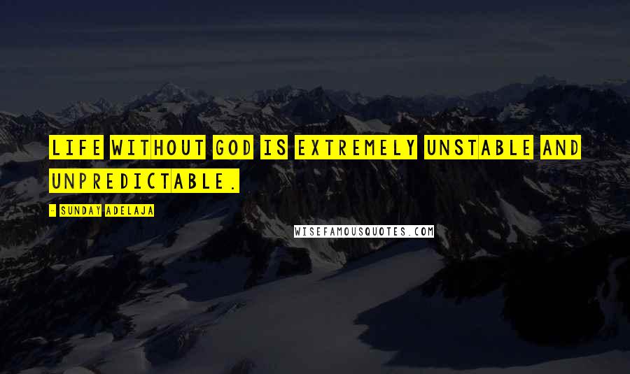 Sunday Adelaja Quotes: Life without God is extremely unstable and unpredictable.