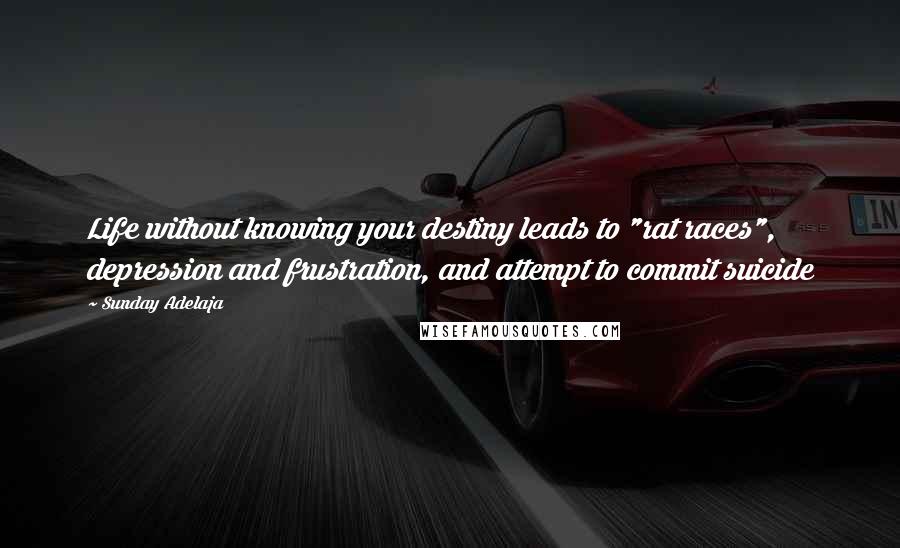 Sunday Adelaja Quotes: Life without knowing your destiny leads to "rat races", depression and frustration, and attempt to commit suicide