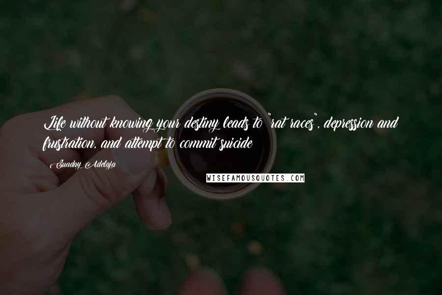 Sunday Adelaja Quotes: Life without knowing your destiny leads to "rat races", depression and frustration, and attempt to commit suicide