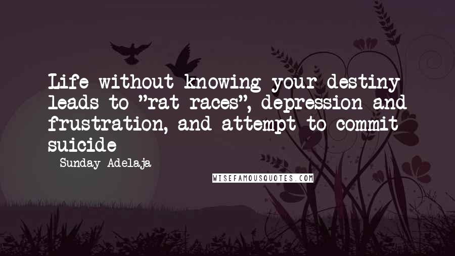 Sunday Adelaja Quotes: Life without knowing your destiny leads to "rat races", depression and frustration, and attempt to commit suicide