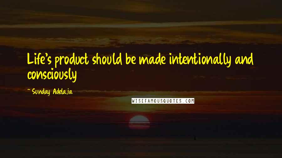 Sunday Adelaja Quotes: Life's product should be made intentionally and consciously