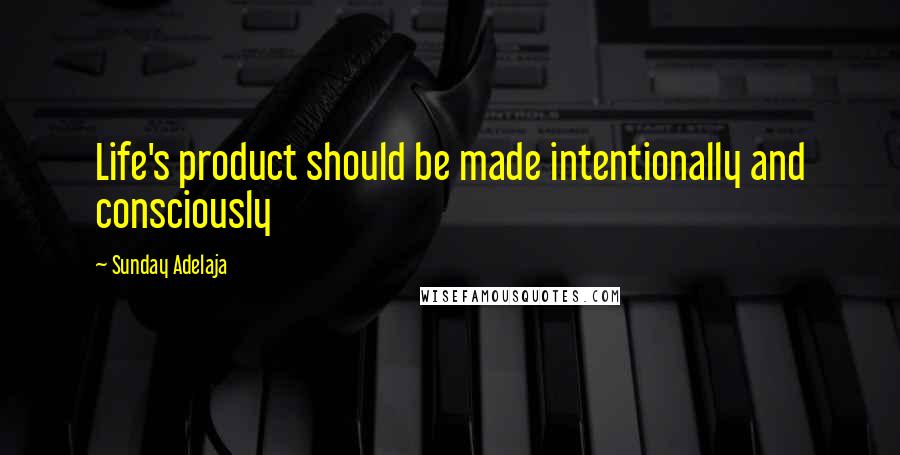 Sunday Adelaja Quotes: Life's product should be made intentionally and consciously