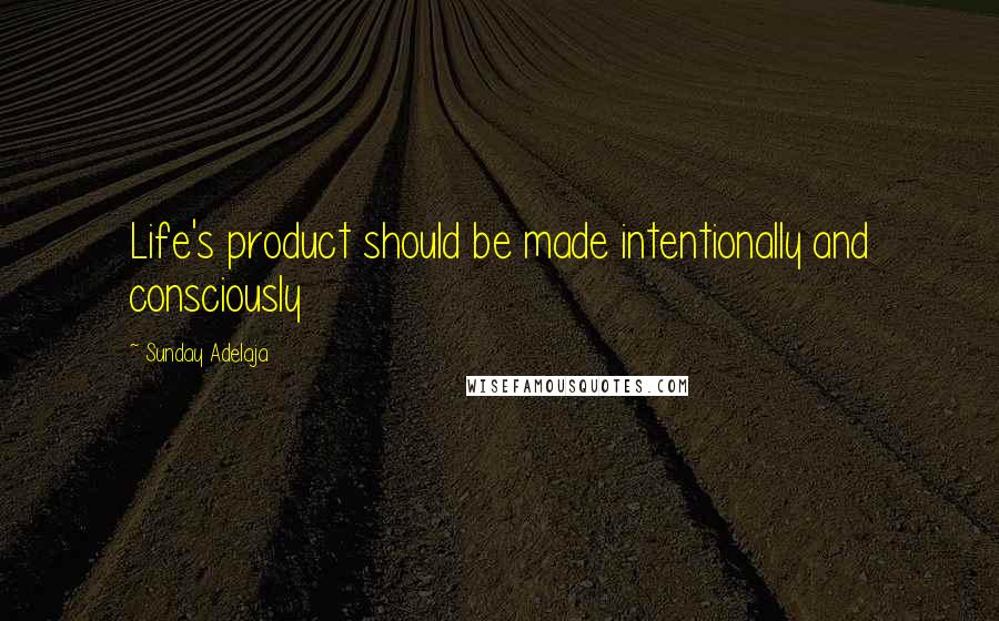 Sunday Adelaja Quotes: Life's product should be made intentionally and consciously