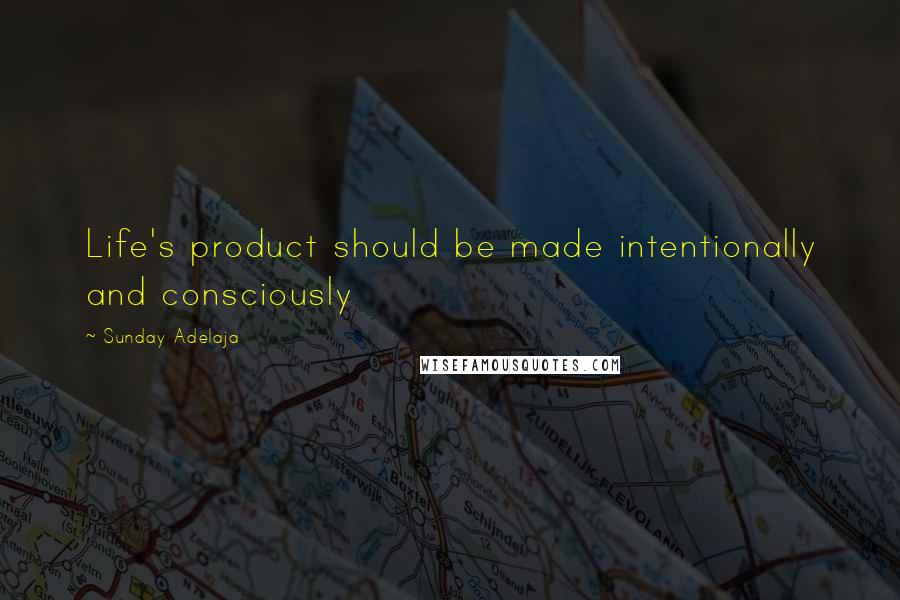 Sunday Adelaja Quotes: Life's product should be made intentionally and consciously