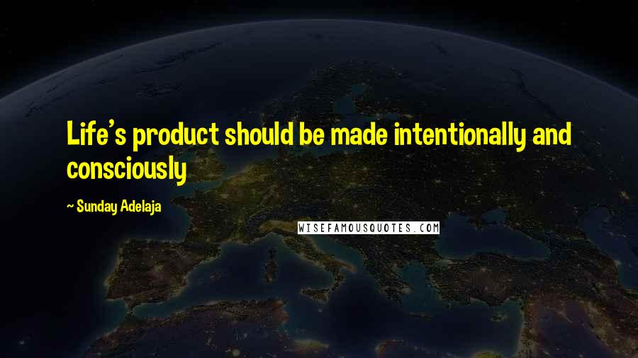 Sunday Adelaja Quotes: Life's product should be made intentionally and consciously