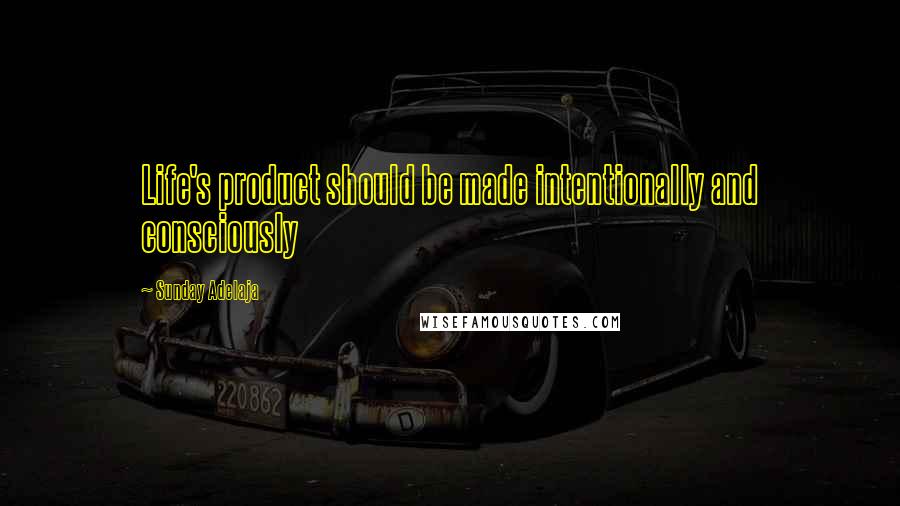 Sunday Adelaja Quotes: Life's product should be made intentionally and consciously