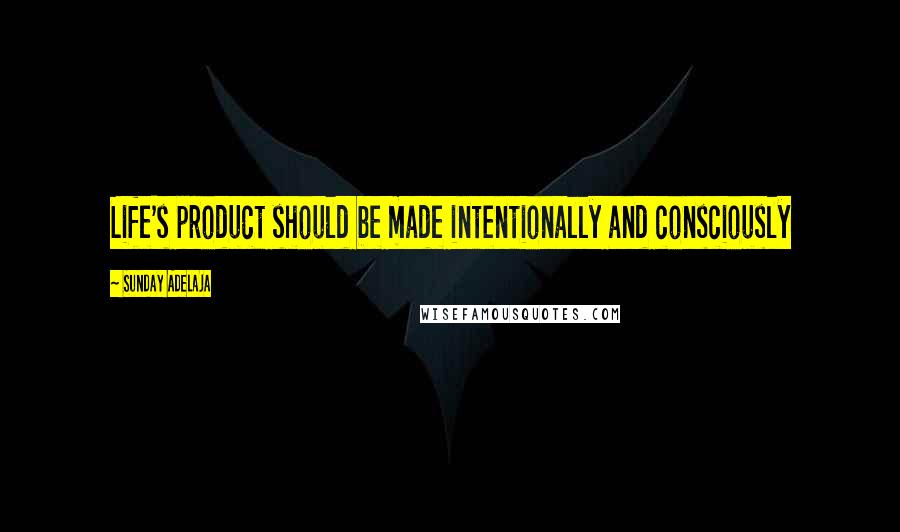 Sunday Adelaja Quotes: Life's product should be made intentionally and consciously