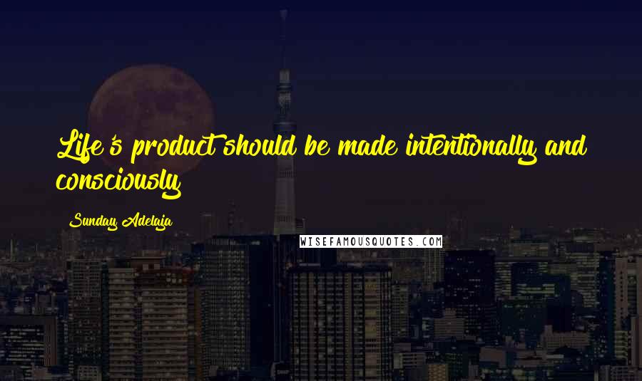 Sunday Adelaja Quotes: Life's product should be made intentionally and consciously