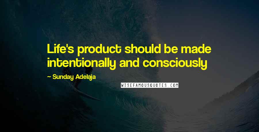 Sunday Adelaja Quotes: Life's product should be made intentionally and consciously