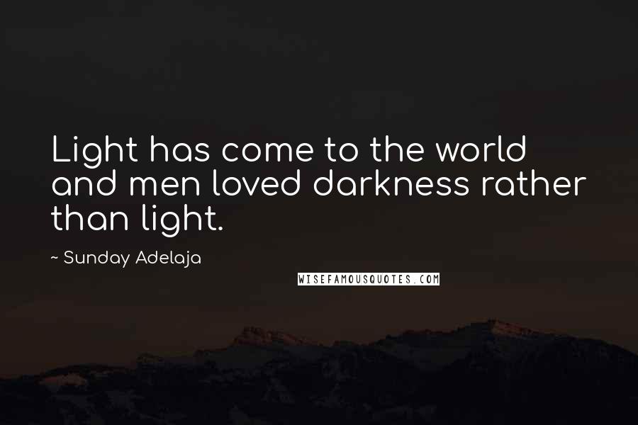 Sunday Adelaja Quotes: Light has come to the world and men loved darkness rather than light.