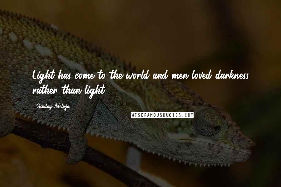 Sunday Adelaja Quotes: Light has come to the world and men loved darkness rather than light.