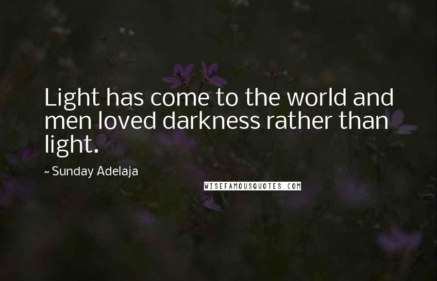 Sunday Adelaja Quotes: Light has come to the world and men loved darkness rather than light.