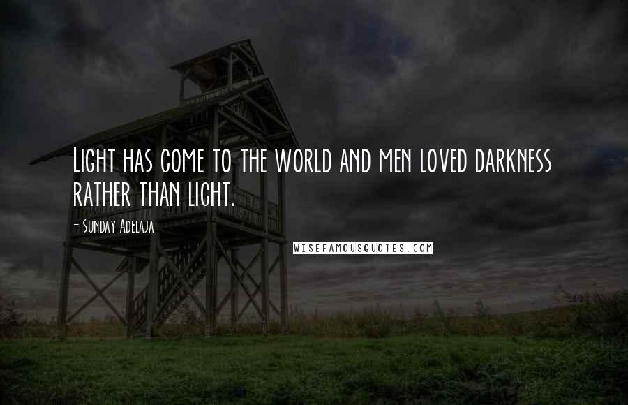 Sunday Adelaja Quotes: Light has come to the world and men loved darkness rather than light.