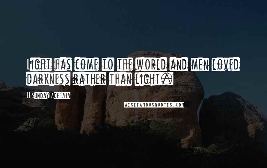 Sunday Adelaja Quotes: Light has come to the world and men loved darkness rather than light.