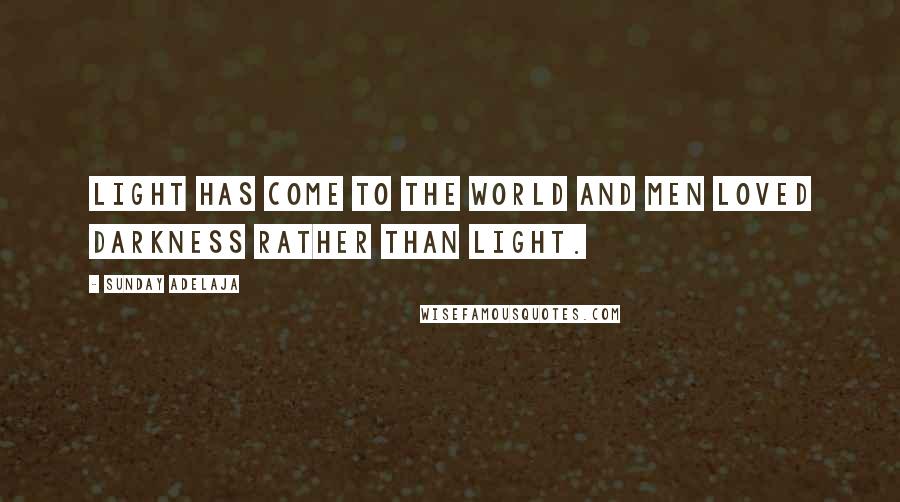 Sunday Adelaja Quotes: Light has come to the world and men loved darkness rather than light.