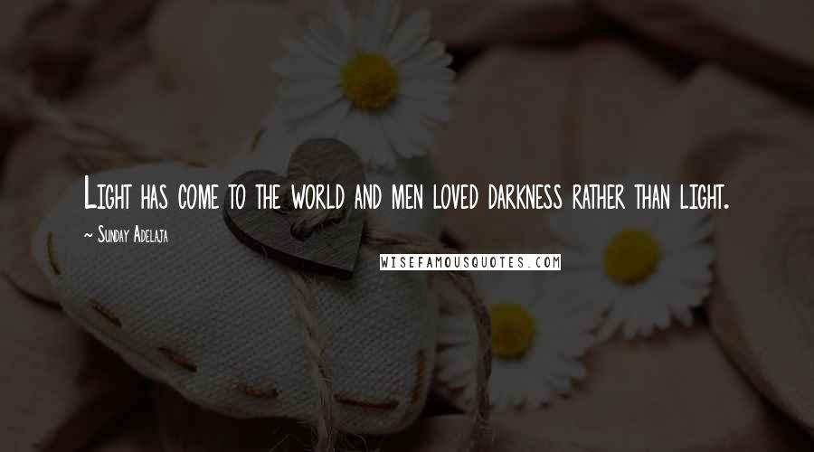 Sunday Adelaja Quotes: Light has come to the world and men loved darkness rather than light.