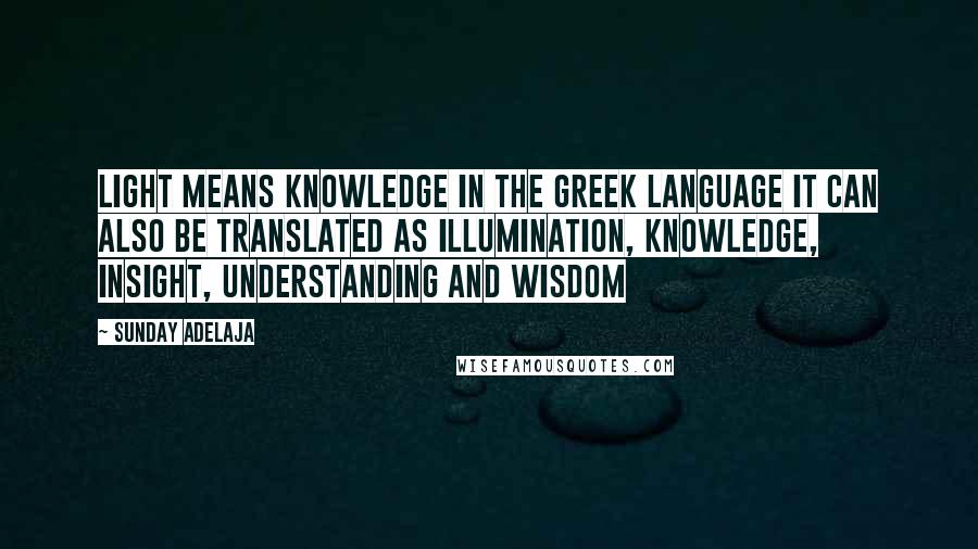 Sunday Adelaja Quotes: Light means knowledge in the Greek language it can also be translated as illumination, knowledge, insight, understanding and wisdom