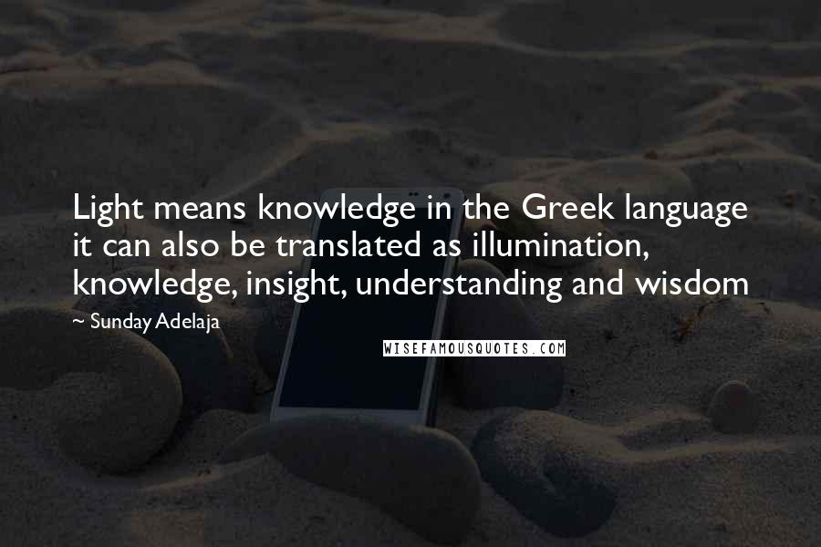 Sunday Adelaja Quotes: Light means knowledge in the Greek language it can also be translated as illumination, knowledge, insight, understanding and wisdom