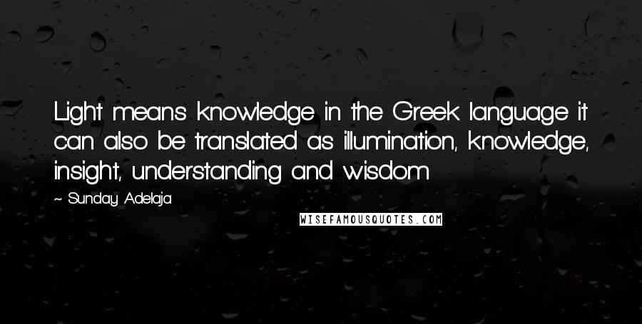 Sunday Adelaja Quotes: Light means knowledge in the Greek language it can also be translated as illumination, knowledge, insight, understanding and wisdom