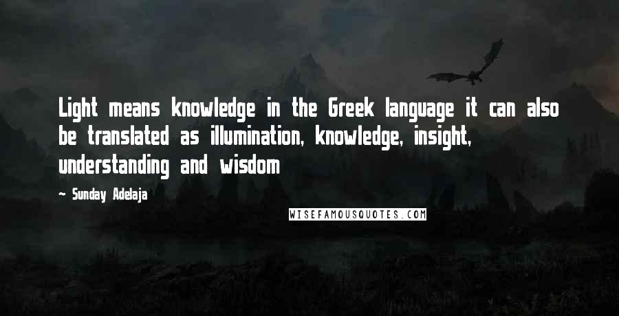 Sunday Adelaja Quotes: Light means knowledge in the Greek language it can also be translated as illumination, knowledge, insight, understanding and wisdom