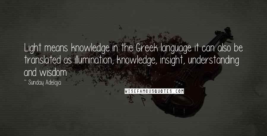 Sunday Adelaja Quotes: Light means knowledge in the Greek language it can also be translated as illumination, knowledge, insight, understanding and wisdom