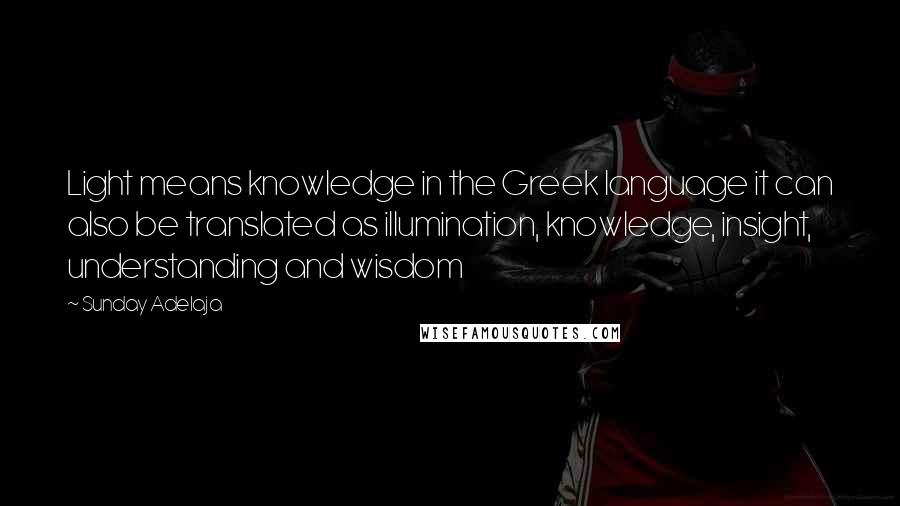 Sunday Adelaja Quotes: Light means knowledge in the Greek language it can also be translated as illumination, knowledge, insight, understanding and wisdom