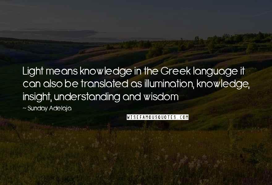 Sunday Adelaja Quotes: Light means knowledge in the Greek language it can also be translated as illumination, knowledge, insight, understanding and wisdom