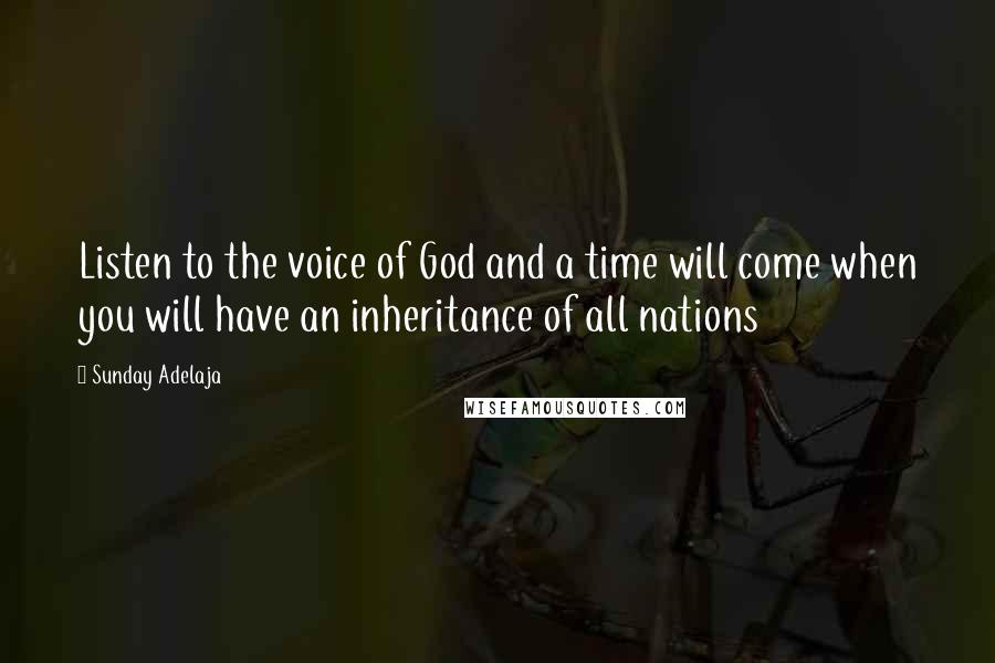 Sunday Adelaja Quotes: Listen to the voice of God and a time will come when you will have an inheritance of all nations