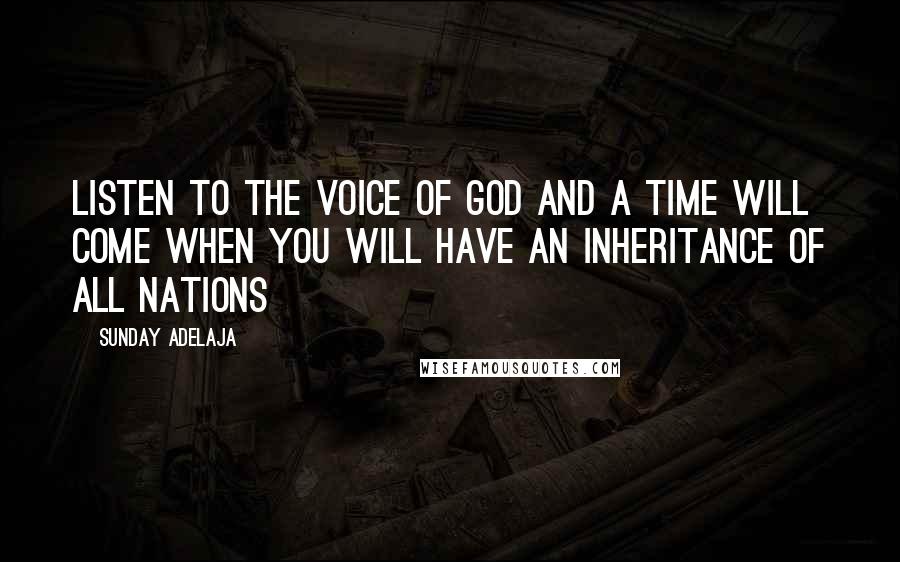 Sunday Adelaja Quotes: Listen to the voice of God and a time will come when you will have an inheritance of all nations