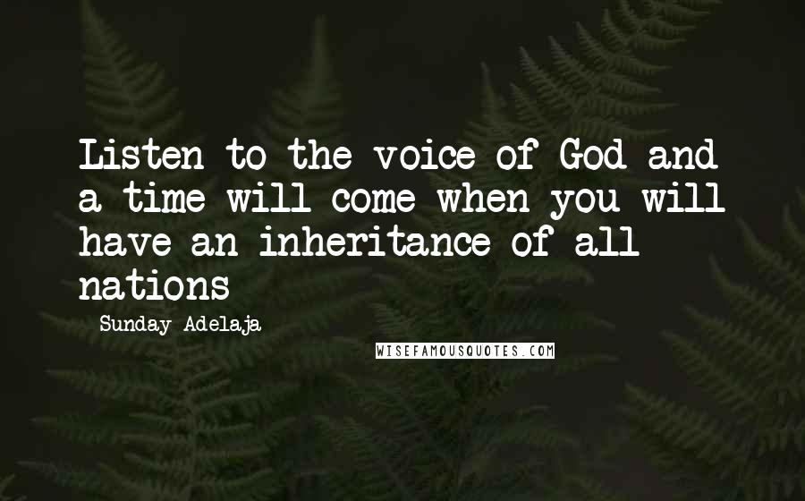 Sunday Adelaja Quotes: Listen to the voice of God and a time will come when you will have an inheritance of all nations