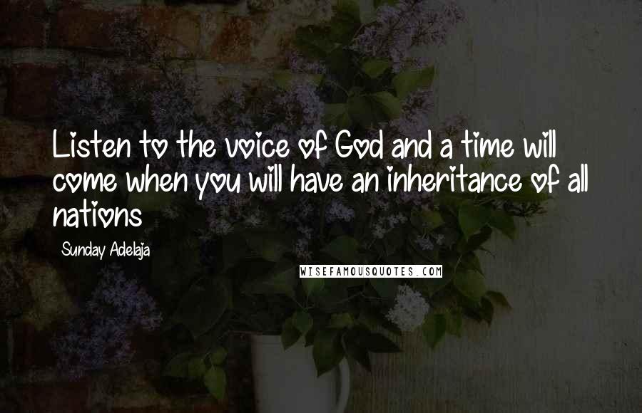 Sunday Adelaja Quotes: Listen to the voice of God and a time will come when you will have an inheritance of all nations