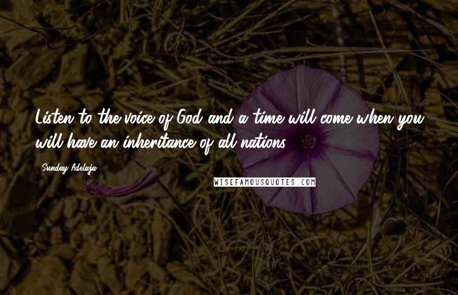 Sunday Adelaja Quotes: Listen to the voice of God and a time will come when you will have an inheritance of all nations