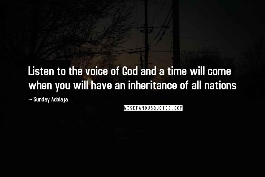 Sunday Adelaja Quotes: Listen to the voice of God and a time will come when you will have an inheritance of all nations